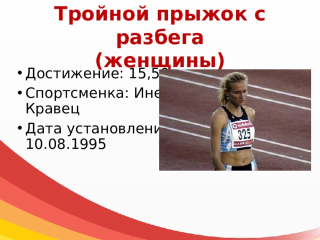 Тройной прыжок с разбега  (женщины) Достижение: 15,50 м Спортсменка: Инесса Кравец Дата установления: 10.08.1995 