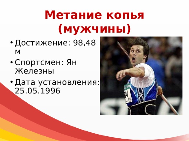 Метание копья  (мужчины) Достижение: 98,48 м Спортсмен: Ян Железны Дата установления: 25.05.1996 