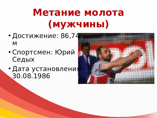 Метание молота  (мужчины) Достижение: 86,74 м Спортсмен: Юрий Седых Дата установления: 30.08.1986 