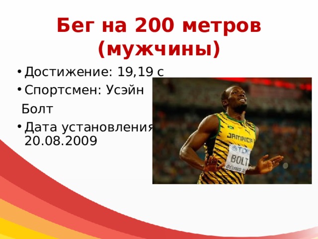 Бег на 200 метров  (мужчины) Достижение: 19,19 с Спортсмен: Усэйн  Болт Дата установления: 20.08.2009 