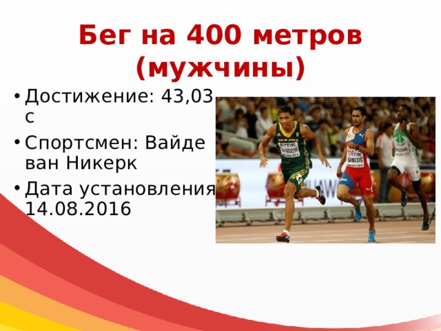Бег на 400 метров  (мужчины) Достижение: 43,03 с Спортсмен: Вайде ван Никерк Дата установления: 14.08.2016 
