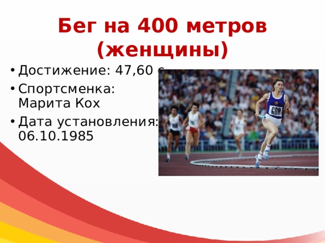 Бег на 400 метров  (женщины) Достижение: 47,60 с Спортсменка: Марита Кох Дата установления: 06.10.1985 