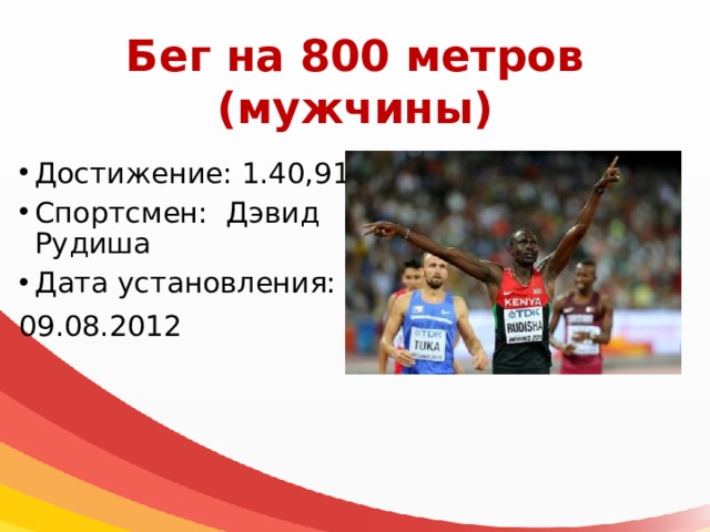 Бег на 800 метров  (мужчины) Достижение: 1.40,91 Спортсмен: Дэвид Рудиша Дата установления: 09.08.2012 