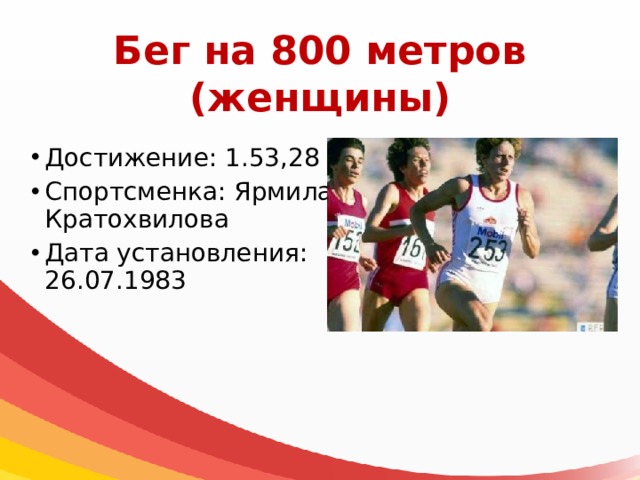 Бег на 800 метров  (женщины) Достижение: 1.53,28 Спортсменка: Ярмила Кратохвилова Дата установления: 26.07.1983 