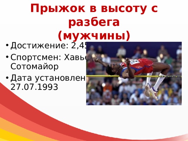 Прыжок в высоту с разбега  (мужчины) Достижение: 2,45 м Спортсмен: Хавьер Сотомайор Дата установления: 27.07.1993 