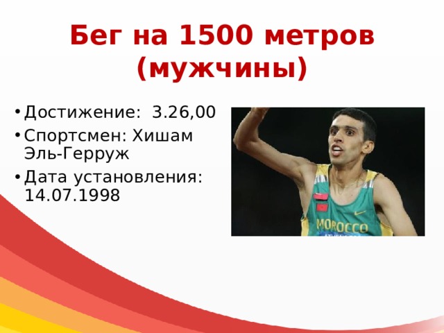 Бег на 1500 метров  (мужчины) Достижение: 3.26,00 Спортсмен: Хишам Эль-Герруж Дата установления: 14.07.1998 