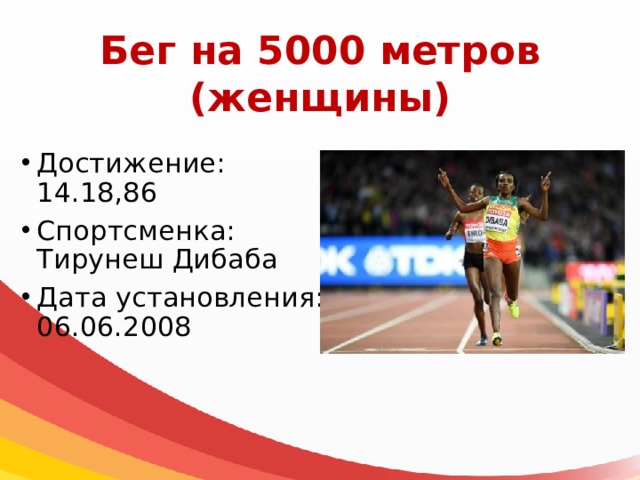 Бег на 5000 метров  (женщины) Достижение: 14.18,86 Спортсменка: Тирунеш Дибаба Дата установления: 06.06.2008 