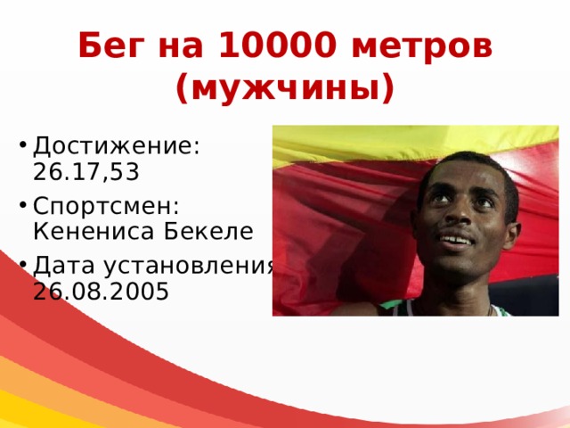 Бег на 10000 метров  (мужчины) Достижение: 26.17,53 Спортсмен: Кенениса Бекеле Дата установления: 26.08.2005 