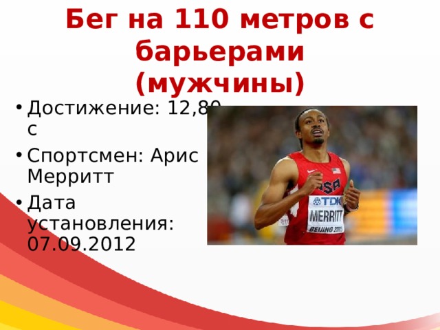 Бег на 110 метров с барьерами  (мужчины) Достижение: 12,80 с Спортсмен: Арис Мерритт Дата установления: 07.09.2012 
