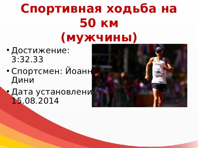 Спортивная ходьба на 50 км  (мужчины) Достижение: 3:32.33 Спортсмен: Йоанн Дини Дата установления: 15.08.2014 