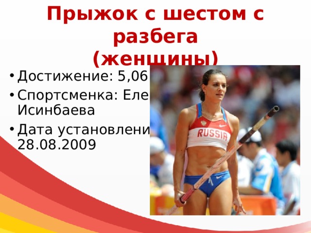 Прыжок с шестом с разбега  (женщины) Достижение: 5,06 м Спортсменка: Елена Исинбаева Дата установления: 28.08.2009 
