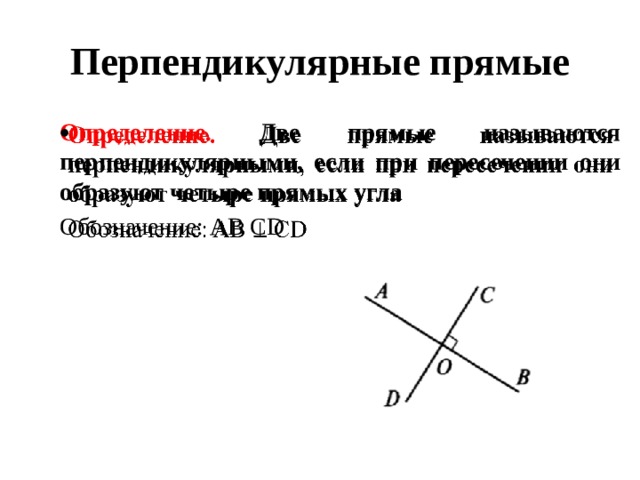 Перпендикулярные прямые Определение. Две прямые называются перпендикулярными, если при пересечении они образуют четыре прямых угла   Обозначение: AB CD 
