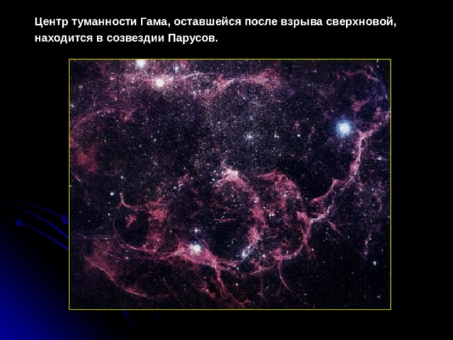 Центр туманности Гама, оставшейся после взрыва сверхновой, находится в созвездии Парусов.  