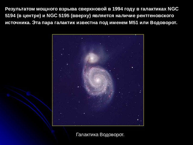 Результатом мощного взрыва сверхновой в 1994 году в галактиках NGC 5194 (в центре) и NGC 5195 (вверху) является наличие рентгеновского источника. Эта пара галактик известна под именем М51 или Водоворот.  Галактика Водоворот. 