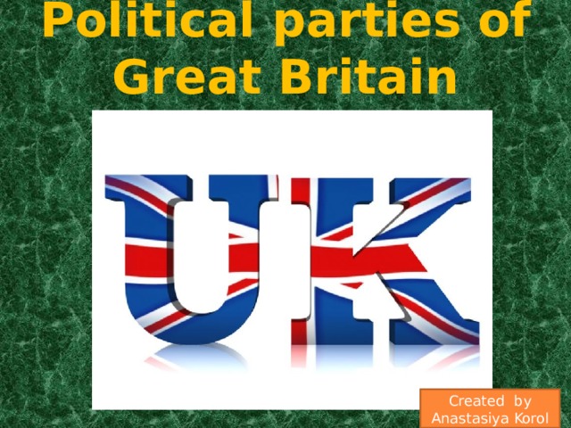Political parties of Great Britain Created by Anastasiya Korol 