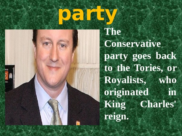 The Conservative party The Conservative party goes back to the Tories, or Royalists, who originated in King Charles' reign. 
