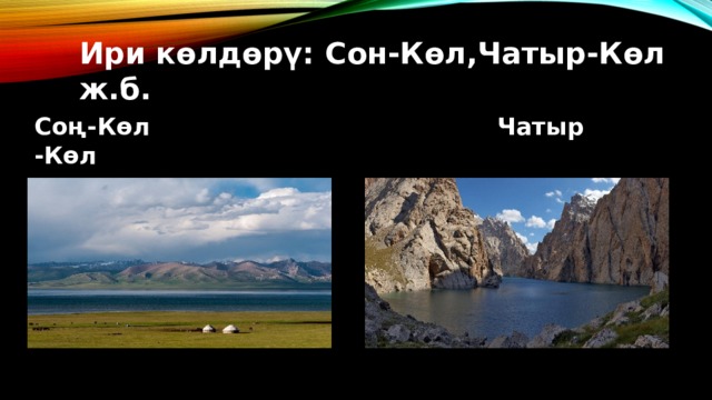 Соң-Көл Чатыр -Көл Ири көлдөрү: Сон-Көл,Чатыр-Көл ж.б. 