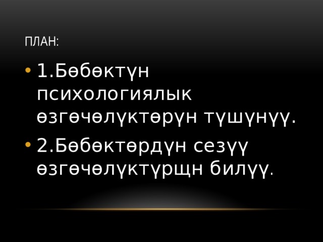 План: 1.Бөбөктүн психологиялык өзгөчөлүктөрүн түшүнүү. 2.Бөбөктөрдүн сезүү өзгөчөлүктүрщн билүү . 