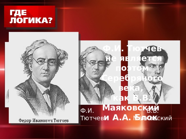 Ф.И. Тютчев  не является поэтом Серебряного века,  как В.В. Маяковский  и А.А. Блок   А.А. Блок Ф.И. Тютчев В.В. Маяковский 