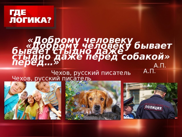  «Доброму человеку бывает стыдно даже перед собакой»   А.П. Чехов, русский писатель  «Доброму человеку бывает стыдно даже перед…»   А.П. Чехов, русский писатель 