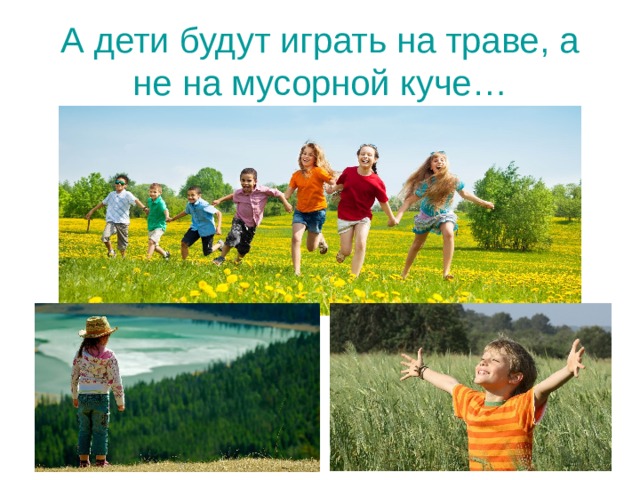 А дети будут играть на траве, а не на мусорной куче… 