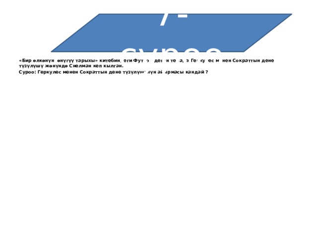 7-суроо «Бир өлкөнүн өнүгүү тарыхы» китебиндеги Футбол деген темада Геркулес менен Сократтын дене түзүлүшү жөнүндө Снелман кеп кылган. Суроо: Геркулес менен Сократтын дене түзүлүшүнүн айырмасы кандай ?   