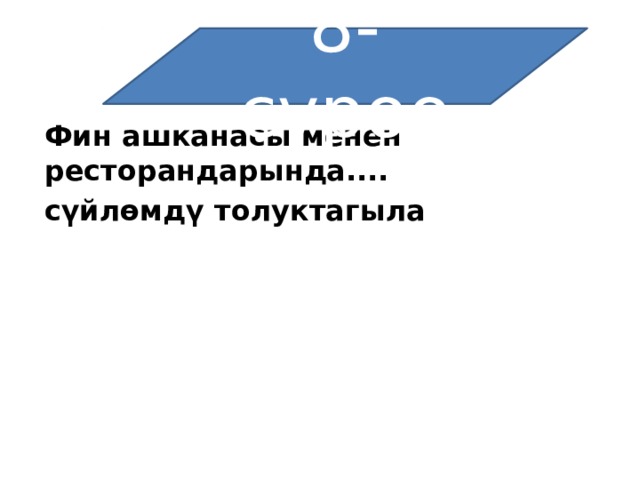 8-суроо Фин ашканасы менен ресторандарында.... сүйлөмдү толуктагыла   