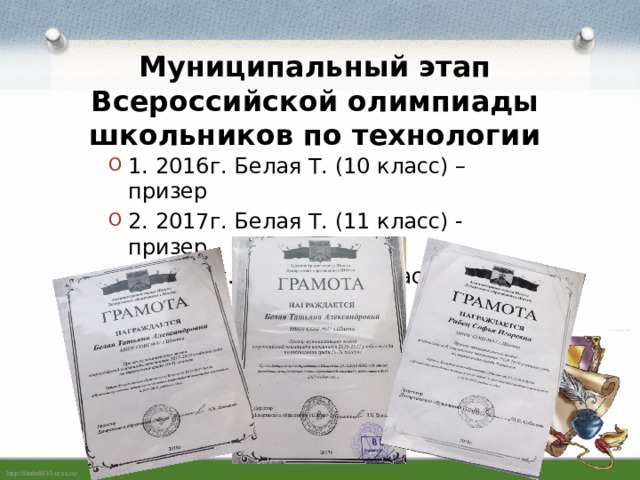 Муниципальный этап Всероссийской олимпиады школьников по технологии 1. 2016г. Белая Т. (10 класс) –призер 2. 2017г. Белая Т. (11 класс) - призер 3. 2018 г. Рабец С. (9 класс) - призер   