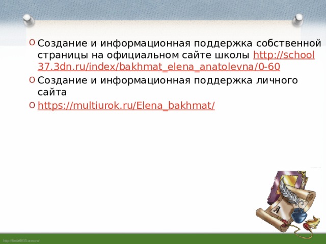 Создание и информационная поддержка собственной страницы на официальном сайте школы http :// school 37.3 dn . ru / index / bakhmat _ elena _ anatolevna /0-60 Создание и информационная поддержка личного сайта https ://multiurok.ru/Elena_bakhmat/ 