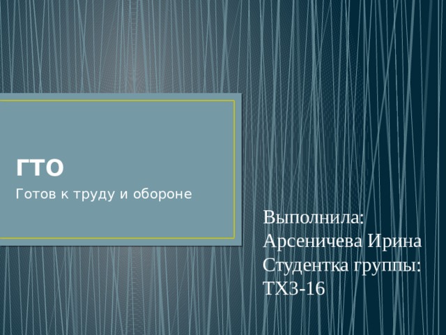 Выполнила: Арсеничева Ирина Студентка группы: ТХ3-16 ГТО Готов к труду и обороне 
