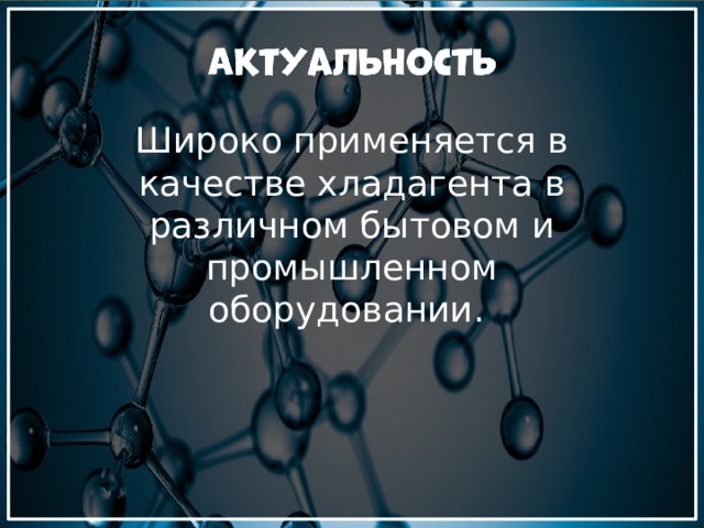 Широко применяется в качестве хладагента в различном бытовом и промышленном оборудовании. 