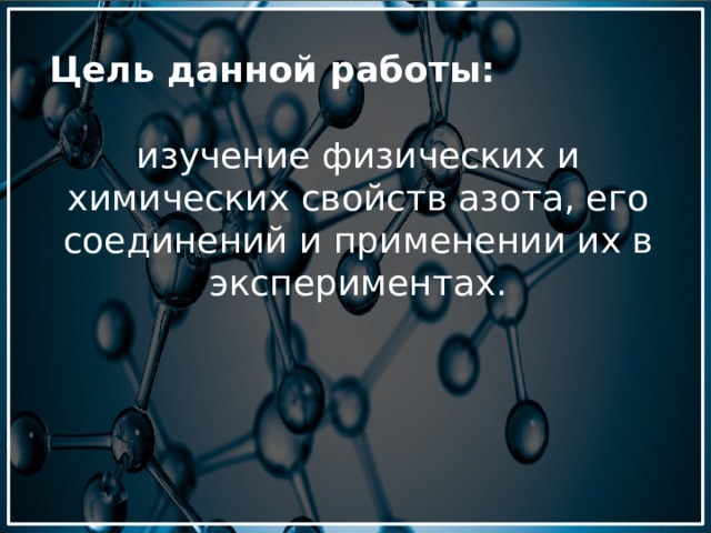 Цель данной работы: изучение физических и химических свойств азота, его соединений и применении их в экспериментах. 