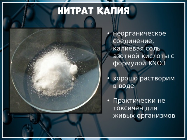 неорганическое соединение, калиевая соль азотной кислоты с формулой KNO3 хорошо растворим в воде Практически не токсичен для живых организмов 