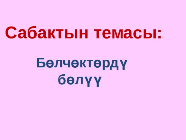 Сабактын темасы: Б өлчөктөрдү бөлүү 