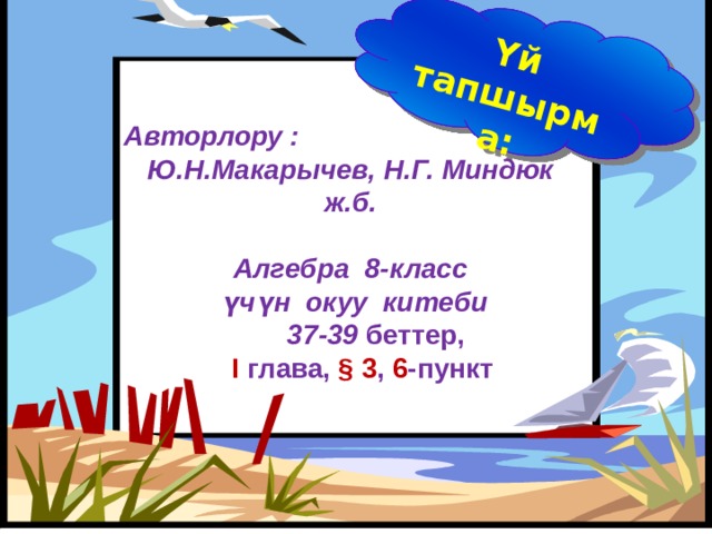 Үй тапшырма: Авторлору : Ю.Н.Макарычев, Н.Г. Миндюк ж.б.   Алгебра 8-класс  үчүн окуу китеби  37-39 беттер,  I глава, § 3 , 6 -пункт     1 