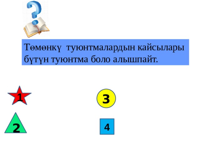 Төмөнкү туюнтмалардын кайсылары бүтүн туюнтма боло алышпайт. 1 3 2 4 