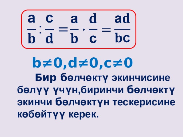 b≠0,d≠0,с≠0  Бир б өлчөктү экинчисине бөлүү үчүн,биринчи б өлчөктү экинчи б өлчөктүн тескерисине көбөйтүү керек. 