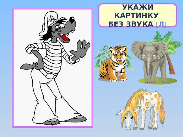 УКАЖИ КАРТИНКУ БЕЗ ЗВУКА  Л  