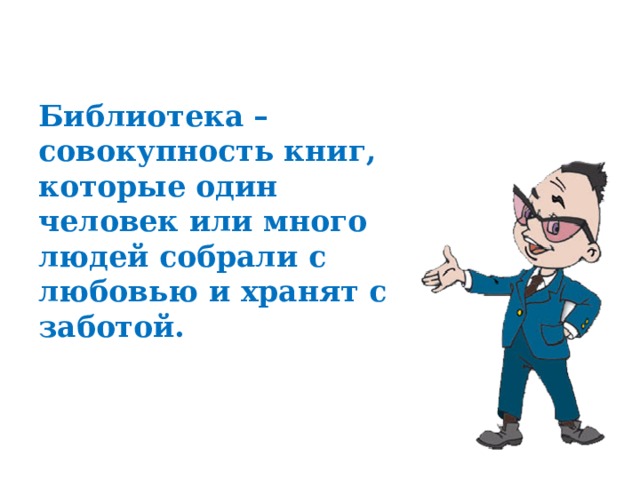 Библиотека – совокупность книг, которые один человек или много людей собрали с любовью и хранят с заботой. 