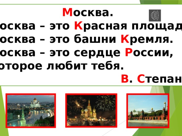  М осква.  Москва – это К расная площадь,  Москва – это башни К ремля.  Москва – это сердце Р оссии,  Которое любит тебя.  В . С тепанов 