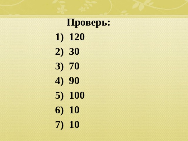 Проверь: 1) 120 2) 30 3) 70 4) 90 5) 100 6) 10 7) 10  