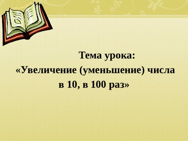    Тема урока:  «Увеличение (уменьшение) числа в 10, в 100 раз» 