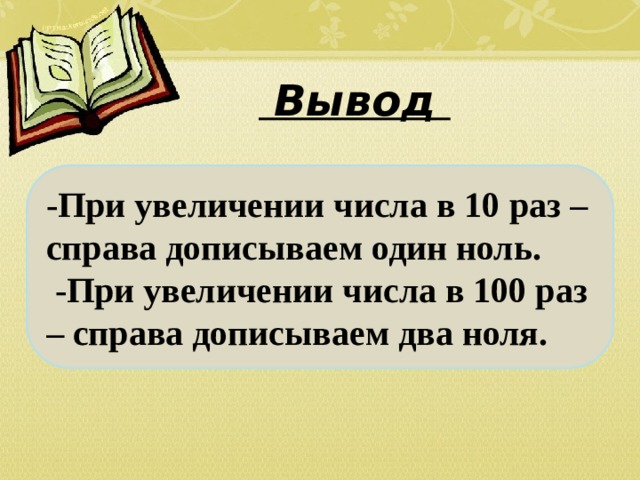  Вывод -При увеличении числа в 10 раз – справа дописываем один ноль.  -При увеличении числа в 100 раз – справа дописываем два ноля. 