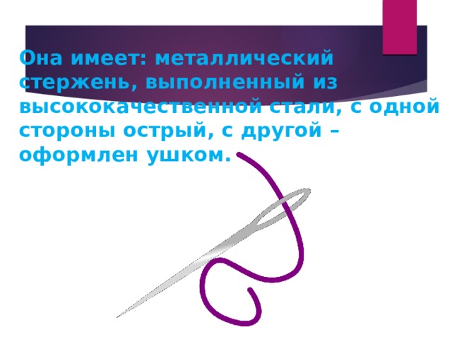 Онa имеет: металлический стержень, выполненный из высококачественной стали, с одной стороны острый, с другой – оформлен ушком. 