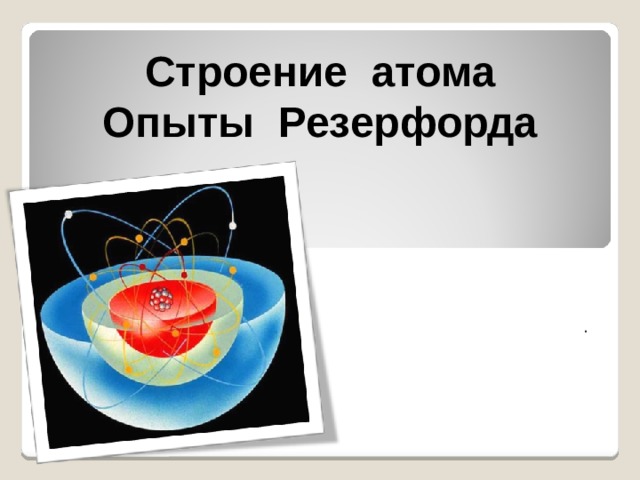 Строение атома Опыты Резерфорда . 