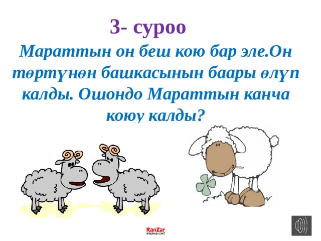 3- cуроо Мараттын он беш кою бар эле.Он төртүнөн башкасынын баары өлүп калды. Ошондо Мараттын канча коюу калды? 