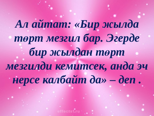 Ал айтат: «Бир жылда төрт мезгил бар. Эгерде бир жылдан төрт мезгилди кемитсек, анда эч нерсе калбайт да» – деп . 