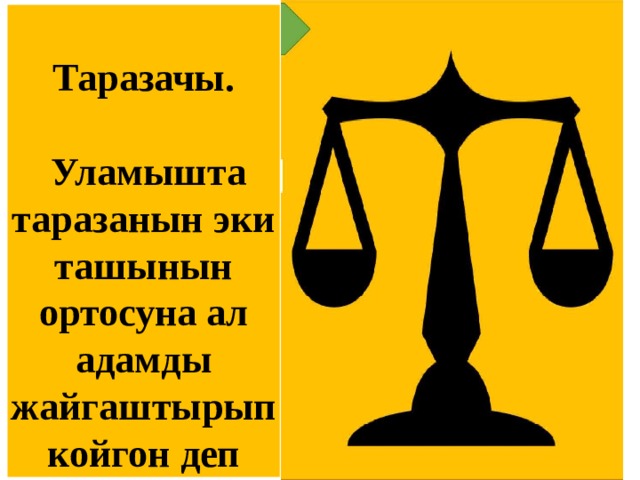  Таразачы.   Уламышта таразанын эки ташынын ортосуна ал адамды жайгаштырып койгон деп айтылат.  