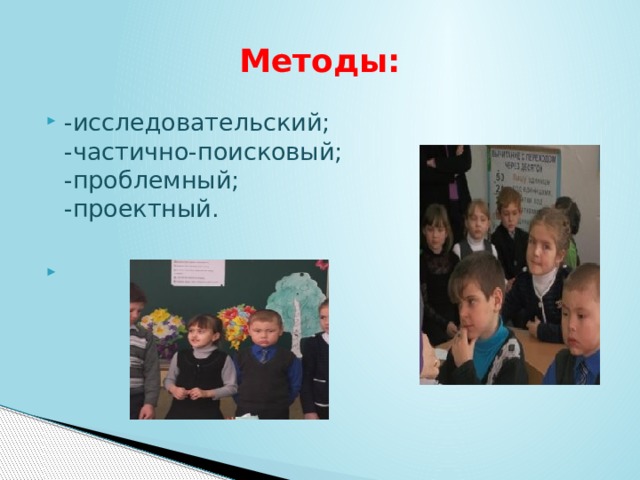 Методы: -исследовательский;   -частично-поисковый;   -проблемный;   -проектный. 