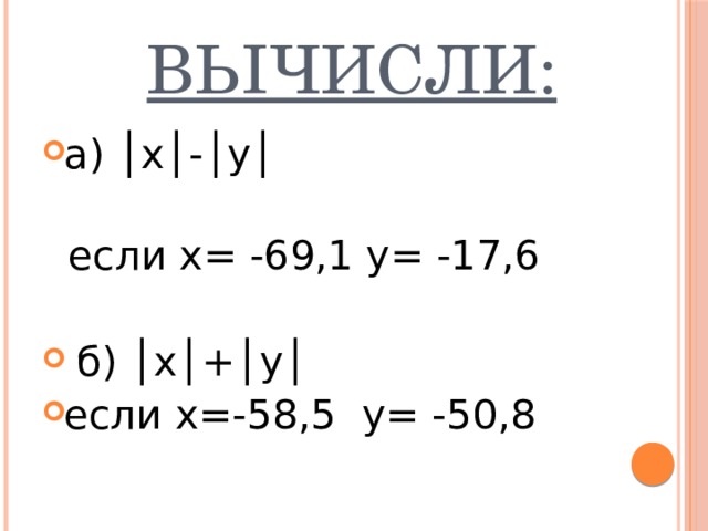  Вычисли: а) │х│-│у│  если х= -69,1 у= -17,6  б) │х│+│у│ если х=-58,5 у= -50,8 